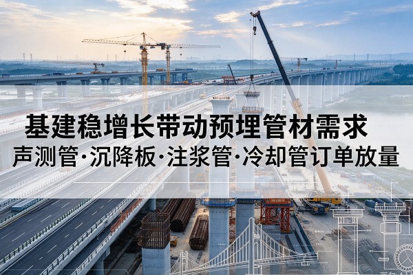 娄烦基建稳增长带动预埋监测管材需求,声测管、沉降板、注浆管订单持续放量